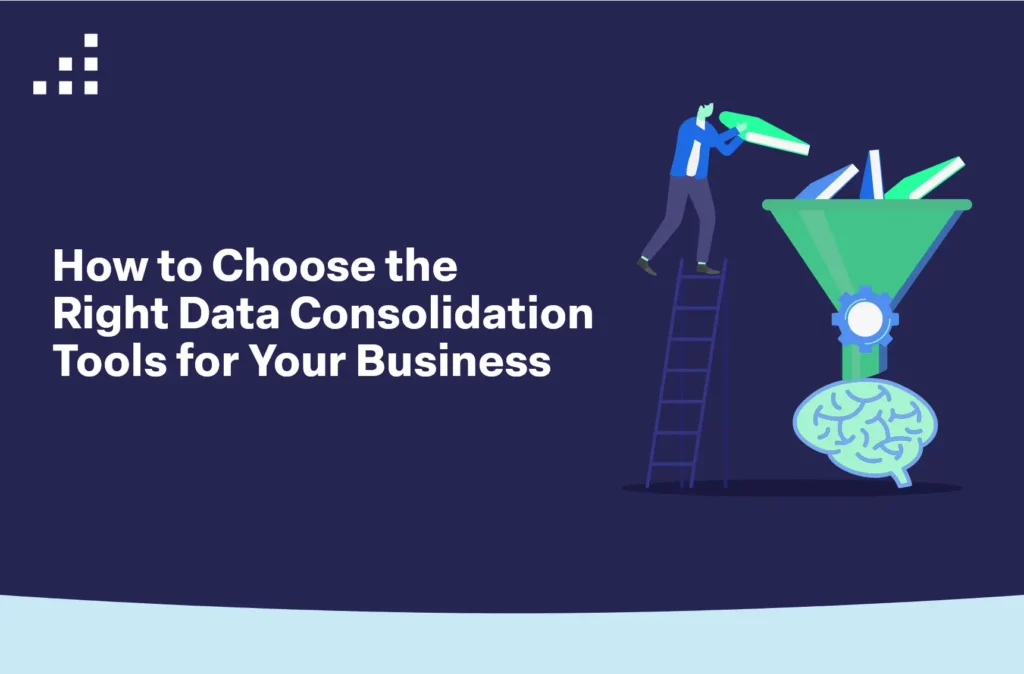 How to Choose the Right Data Consolidation Tools for Your Business