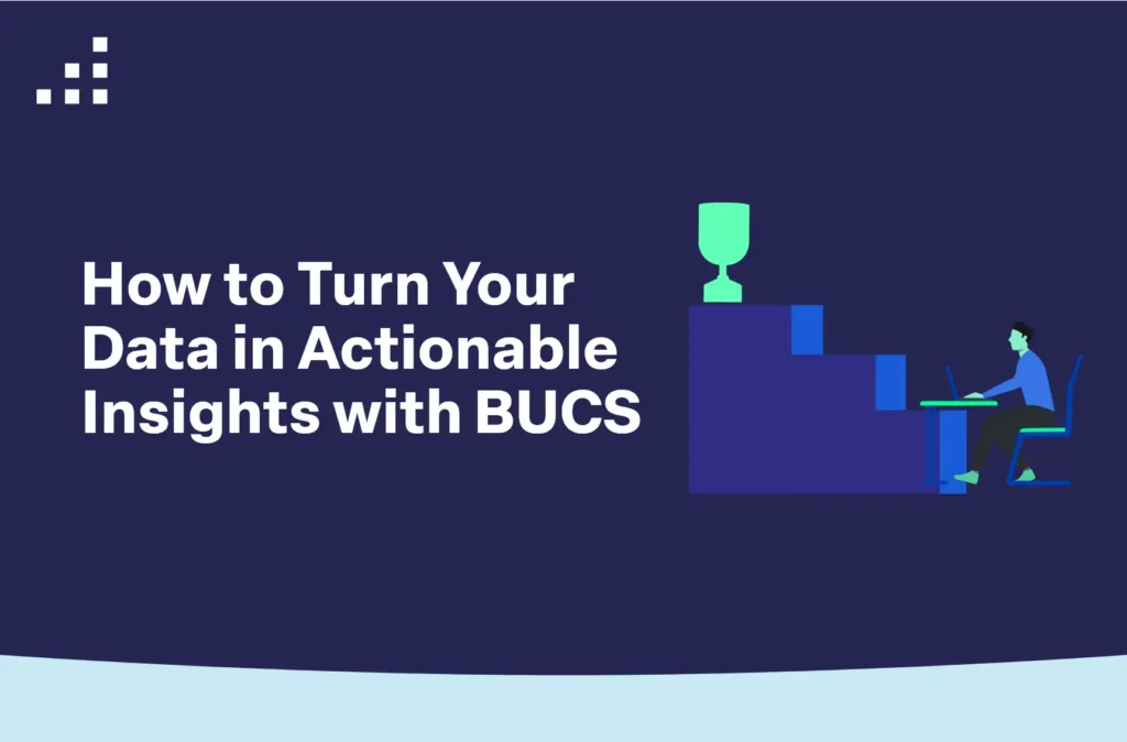 How to Turn Your Data in Actionable Insights with BUCS