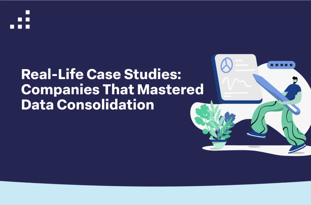 Real-Life Case Studies Companies That Mastered Data Consolidation