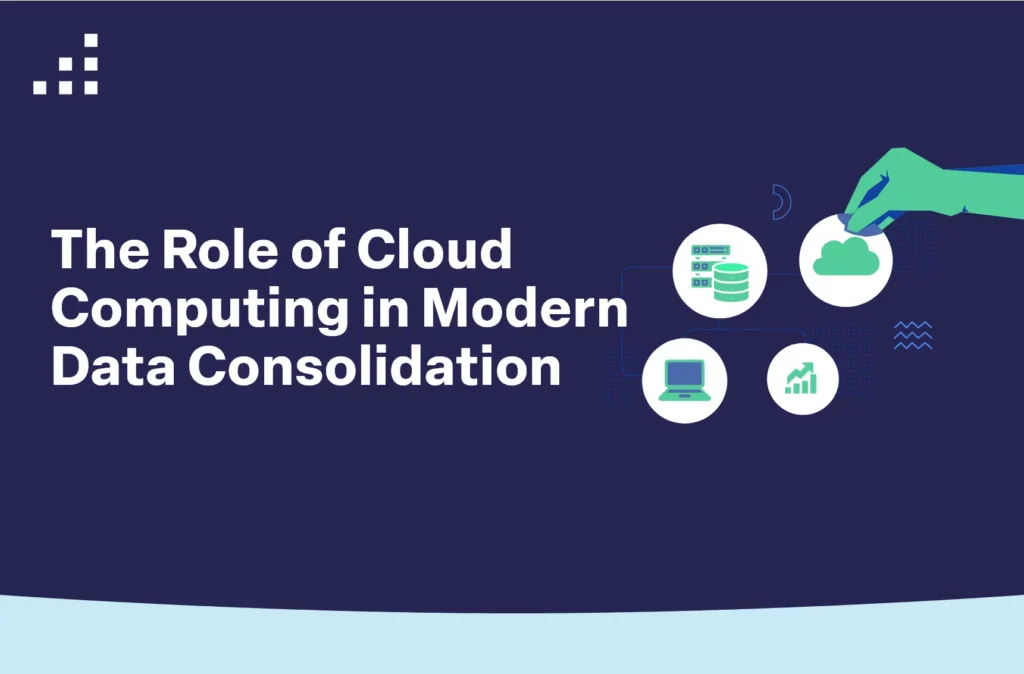 The Role of Cloud Computing in Modern Data Consolidation